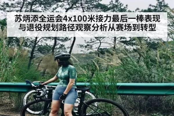 苏炳添全运会4x100米接力最后一棒表现与退役规划路径观察分析从赛场到转型